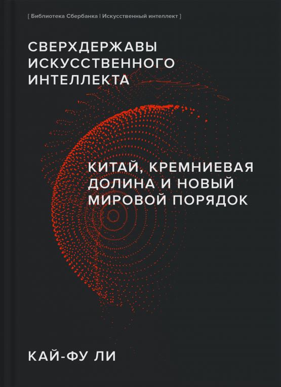 Сверхдержавы искусственного интеллекта. Китай, Кремниевая долина и новый мировой порядок (Библиотека Сбера: Искусственный интеллект) обложка.